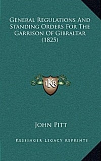 General Regulations and Standing Orders for the Garrison of Gibraltar (1825) (Hardcover)