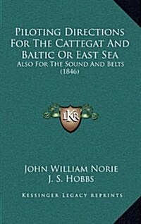 Piloting Directions for the Cattegat and Baltic or East Sea: Also for the Sound and Belts (1846) (Hardcover)