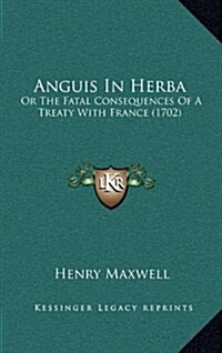 Anguis in Herba: Or the Fatal Consequences of a Treaty with France (1702) (Hardcover)