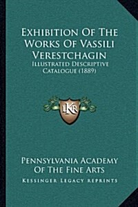 Exhibition of the Works of Vassili Verestchagin: Illustrated Descriptive Catalogue (1889) (Hardcover)