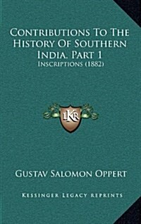 Contributions to the History of Southern India, Part 1: Inscriptions (1882) (Hardcover)