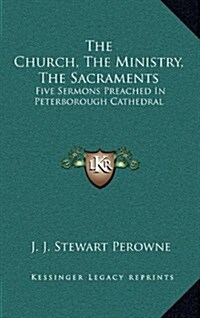 The Church, the Ministry, the Sacraments: Five Sermons Preached in Peterborough Cathedral (Hardcover)