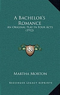 A Bachelors Romance: An Original Play in Four Acts (1912) (Hardcover)