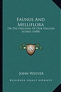 Faunus and Melliflora: Or the Original of Our English Satires (1600) (Hardcover)