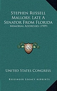 Stephen Russell Mallory, Late a Senator from Florida: Memorial Addresses (1909) (Hardcover)