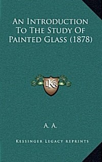 An Introduction to the Study of Painted Glass (1878) (Hardcover)