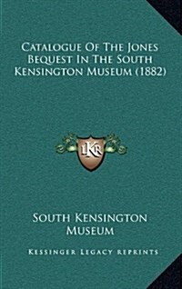 Catalogue of the Jones Bequest in the South Kensington Museum (1882) (Hardcover)