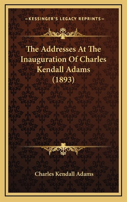 The Addresses at the Inauguration of Charles Kendall Adams (1893) (Hardcover)