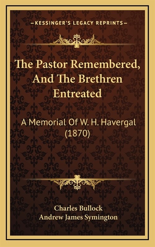 The Pastor Remembered, and the Brethren Entreated: A Memorial of W. H. Havergal (1870) (Hardcover)