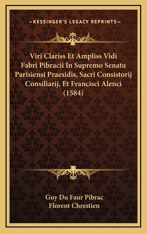 Viri Clariss Et Ampliss Vidi Fabri Pibracii in Supremo Senatu Parisiensi Praesidis, Sacri Consistorij Consiliarij, Et Francisci Alenci (1584) (Hardcover)