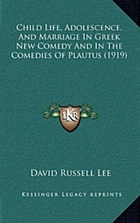 Child Life, Adolescence, and Marriage in Greek New Comedy and in the Comedies of Plautus (1919) (Hardcover)