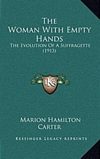 The Woman with Empty Hands: The Evolution of a Suffragette (1913) (Hardcover)