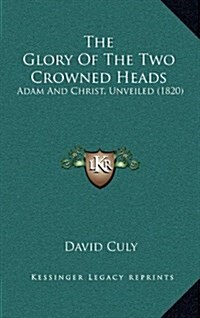 The Glory of the Two Crowned Heads: Adam and Christ, Unveiled (1820) (Hardcover)