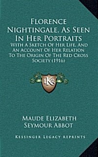 Florence Nightingale, as Seen in Her Portraits: With a Sketch of Her Life, and an Account of Her Relation to the Origin of the Red Cross Society (1916 (Hardcover)
