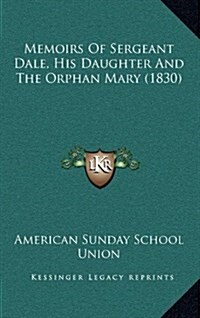 Memoirs of Sergeant Dale, His Daughter and the Orphan Mary (1830) (Hardcover)