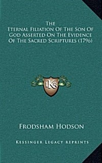 The Eternal Filiation of the Son of God Asserted on the Evidence of the Sacred Scriptures (1796) (Hardcover)