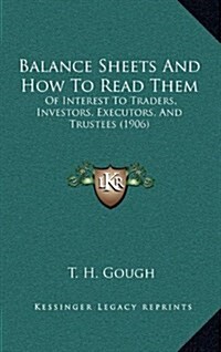 Balance Sheets and How to Read Them: Of Interest to Traders, Investors, Executors, and Trustees (1906) (Hardcover)