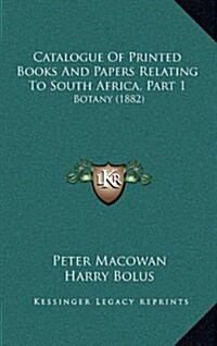 Catalogue of Printed Books and Papers Relating to South Africa, Part 1: Botany (1882) (Hardcover)