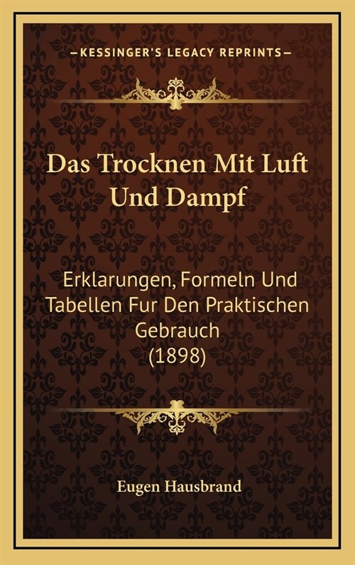 Das Trocknen Mit Luft Und Dampf: Erklarungen, Formeln Und Tabellen Fur Den Praktischen Gebrauch (1898) (Hardcover)