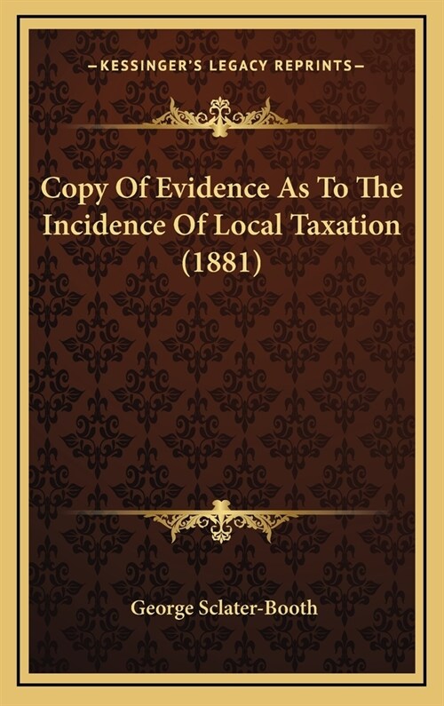 Copy of Evidence as to the Incidence of Local Taxation (1881) (Hardcover)