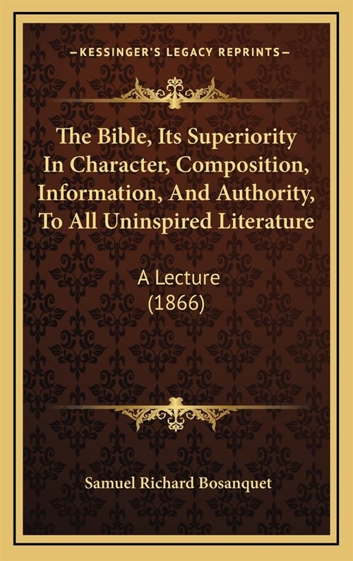 The Bible, Its Superiority in Character, Composition, Information, and Authority, to All Uninspired Literature: A Lecture (1866) (Hardcover)