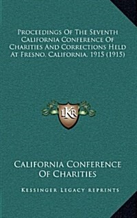 Proceedings of the Seventh California Conference of Charities and Corrections Held at Fresno, California, 1915 (1915) (Hardcover)