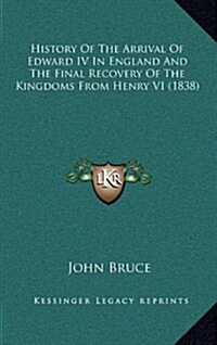 History of the Arrival of Edward IV in England and the Final Recovery of the Kingdoms from Henry VI (1838) (Hardcover)