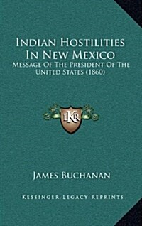 Indian Hostilities in New Mexico: Message of the President of the United States (1860) (Hardcover)