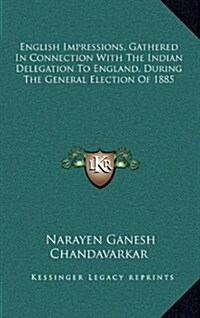 English Impressions, Gathered in Connection with the Indian Delegation to England, During the General Election of 1885 (Hardcover)