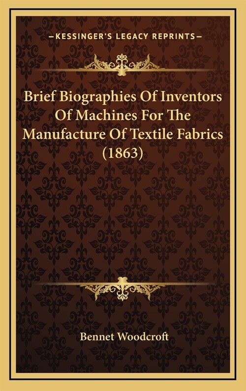 Brief Biographies of Inventors of Machines for the Manufacture of Textile Fabrics (1863) (Hardcover)