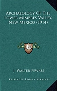Archaeology of the Lower Mimbres Valley, New Mexico (1914) (Hardcover)