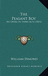 The Peasant Boy: An Opera in Three Acts (1811) (Hardcover)