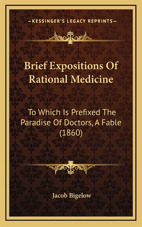 Brief Expositions of Rational Medicine: To Which Is Prefixed the Paradise of Doctors, a Fable (1860) (Hardcover)