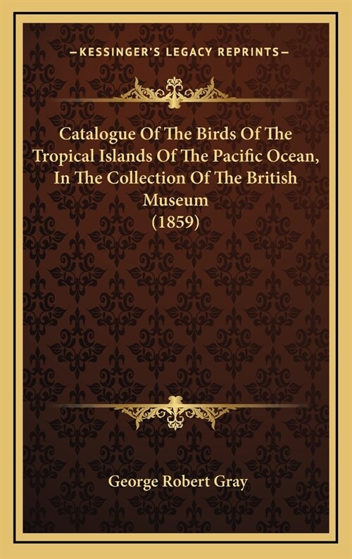 Catalogue of the Birds of the Tropical Islands of the Pacific Ocean, in the Collection of the British Museum (1859) (Hardcover)