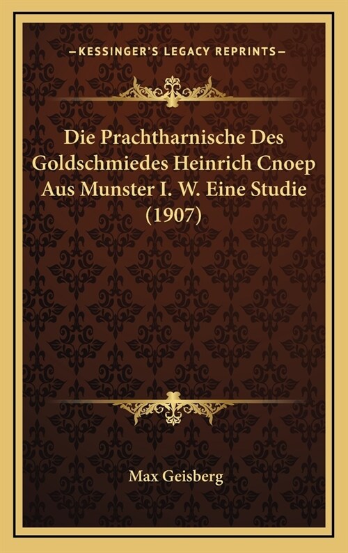 Die Prachtharnische Des Goldschmiedes Heinrich Cnoep Aus Munster I. W. Eine Studie (1907) (Hardcover)