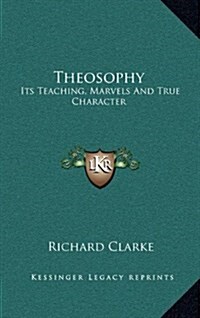 Theosophy: Its Teaching, Marvels and True Character (Hardcover)