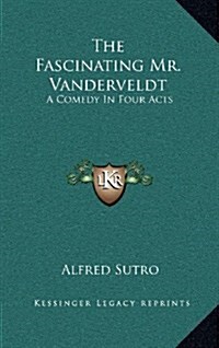 The Fascinating Mr. Vanderveldt: A Comedy in Four Acts (Hardcover)