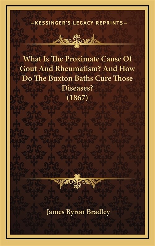 What Is the Proximate Cause of Gout and Rheumatism? and How Do the Buxton Baths Cure Those Diseases? (1867) (Hardcover)
