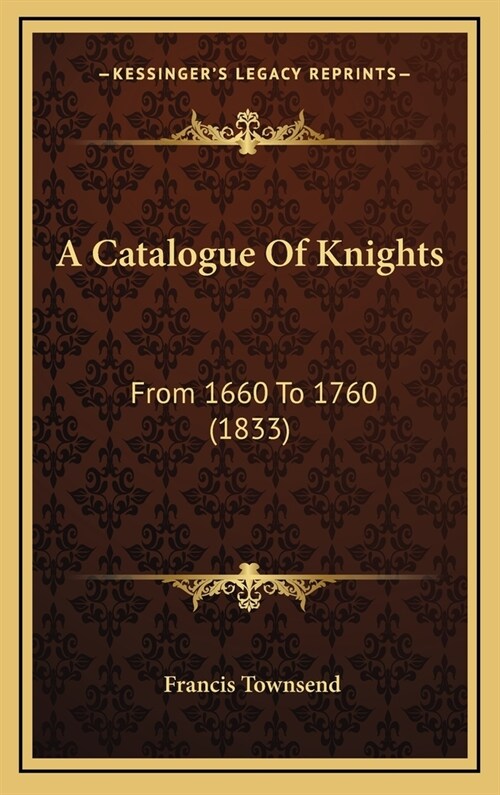 A Catalogue of Knights: From 1660 to 1760 (1833) (Hardcover)