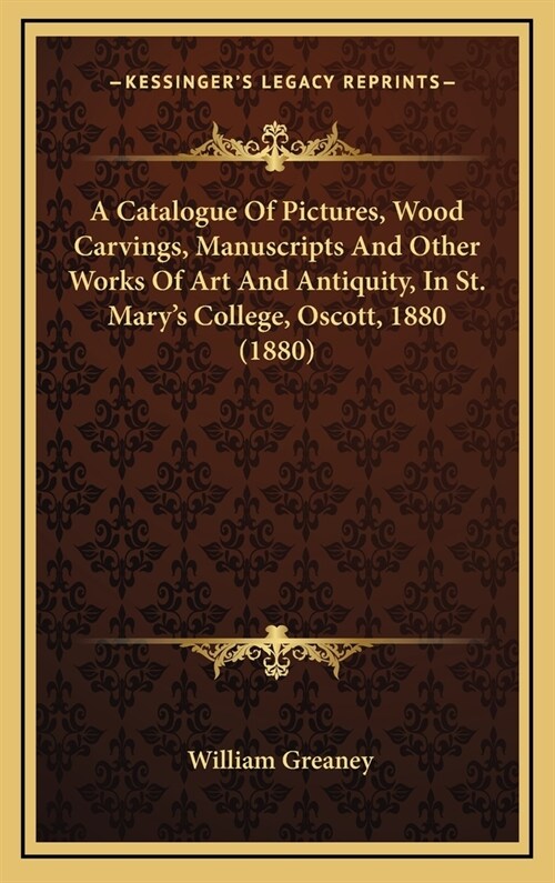 A Catalogue of Pictures, Wood Carvings, Manuscripts and Other Works of Art and Antiquity, in St. Marys College, Oscott, 1880 (1880) (Hardcover)