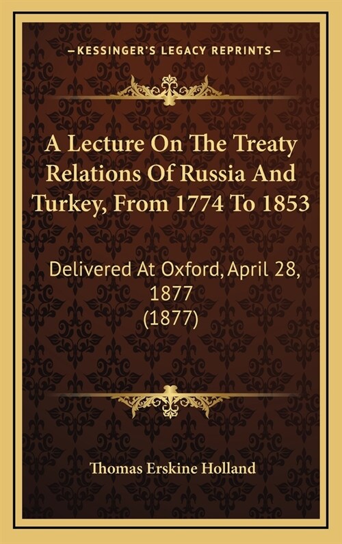 A Lecture on the Treaty Relations of Russia and Turkey, from 1774 to 1853: Delivered at Oxford, April 28, 1877 (1877) (Hardcover)