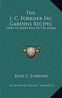 The J. C. Forkner Fig Gardens Recipes: How to Serve Figs in the Home (Hardcover)
