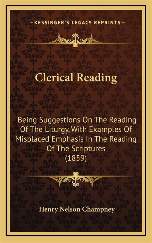 Clerical Reading: Being Suggestions on the Reading of the Liturgy, with Examples of Misplaced Emphasis in the Reading of the Scriptures (Hardcover)
