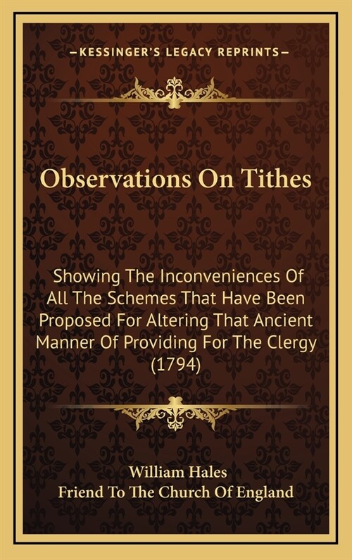 Observations on Tithes: Showing the Inconveniences of All the Schemes That Have Been Proposed for Altering That Ancient Manner of Providing fo (Hardcover)