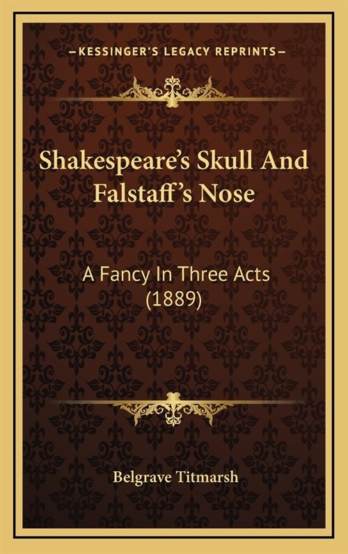 Shakespeares Skull and Falstaffs Nose: A Fancy in Three Acts (1889) (Hardcover)