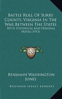 Battle Roll of Surry County, Virginia in the War Between the States: With Historical and Personal Notes (1913) (Hardcover)