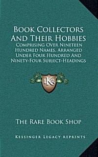 Book Collectors and Their Hobbies: Comprising Over Nineteen Hundred Names, Arranged Under Four Hundred and Ninety-Four Subject-Headings (1913) (Hardcover)