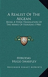 A Realist of the Aegean: Being a Verse-Translation of the Mimes of Herodas (1906) (Hardcover)