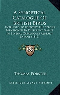 A Synoptical Catalogue of British Birds: Intended to Identify the Species Mentioned by Different Names in Several Catalogues Already Extant (1817) (Hardcover)