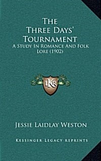 The Three Days Tournament: A Study in Romance and Folk Lore (1902) (Hardcover)